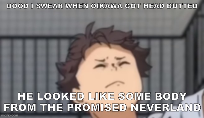 Oikawa from The Promised Neverland lololol | DOOD I SWEAR WHEN OIKAWA GOT HEAD BUTTED; HE LOOKED LIKE SOME BODY FROM THE PROMISED NEVERLAND | image tagged in oikawa from the promised neverland lololol | made w/ Imgflip meme maker
