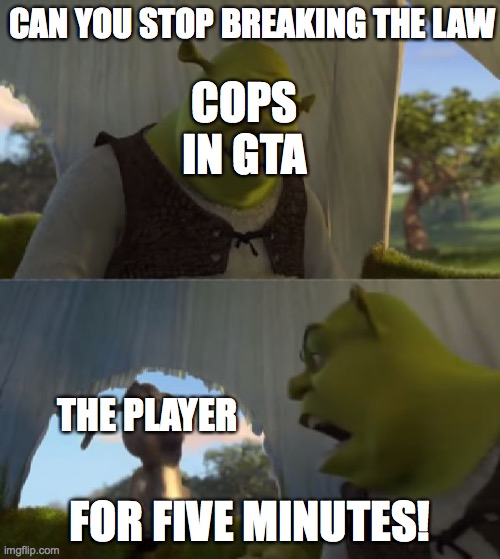 Could you not ___ for 5 MINUTES | CAN YOU STOP BREAKING THE LAW; COPS IN GTA; THE PLAYER; FOR FIVE MINUTES! | image tagged in could you not ___ for 5 minutes | made w/ Imgflip meme maker