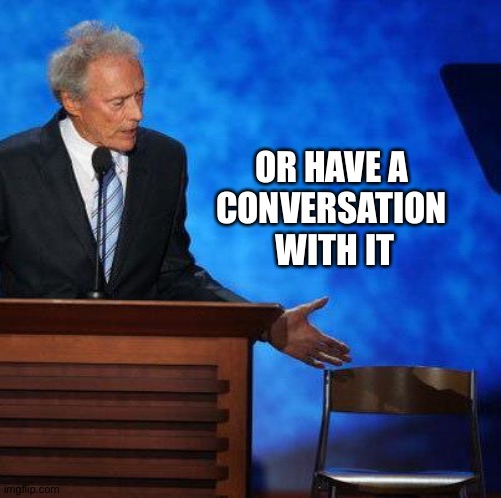 Clint Eastwood Chair. | OR HAVE A 
CONVERSATION 
WITH IT | image tagged in clint eastwood chair | made w/ Imgflip meme maker