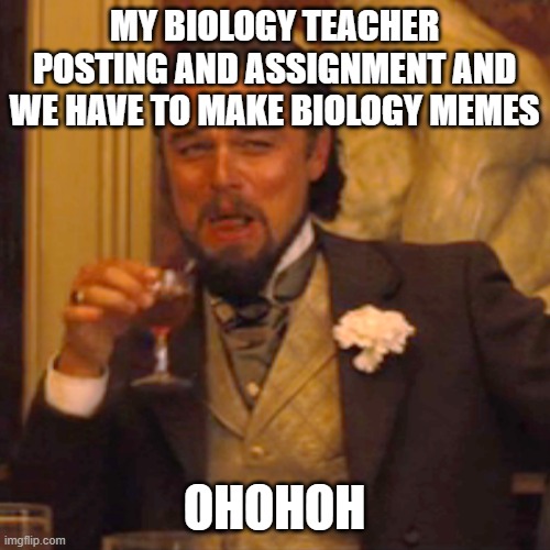 Laughing Leo Meme | MY BIOLOGY TEACHER POSTING AND ASSIGNMENT AND WE HAVE TO MAKE BIOLOGY MEMES OHOHOH | image tagged in memes,laughing leo | made w/ Imgflip meme maker