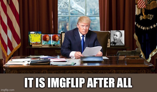 IT IS IMGFLIP AFTER ALL | made w/ Imgflip meme maker