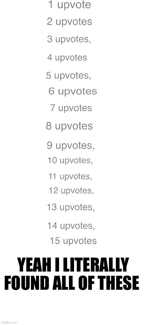 UPVOTES | YEAH I LITERALLY FOUND ALL OF THESE | image tagged in idk | made w/ Imgflip meme maker