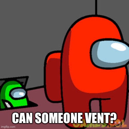 The Among Us Vent | CAN SOMEONE VENT? | image tagged in the among us vent | made w/ Imgflip meme maker