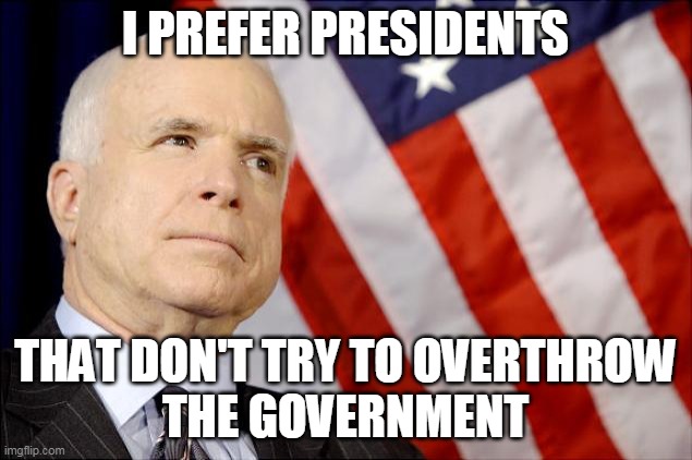 John McCain | I PREFER PRESIDENTS; THAT DON'T TRY TO OVERTHROW
THE GOVERNMENT | image tagged in john mccain | made w/ Imgflip meme maker