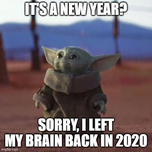 Brain left in 2020 | IT'S A NEW YEAR? SORRY, I LEFT MY BRAIN BACK IN 2020 | image tagged in baby yoda | made w/ Imgflip meme maker