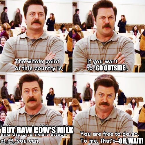 Skim milk |  GO OUTSIDE; BUY RAW COW'S MILK; --OH, WAIT! | image tagged in ron swanson,milk,parks and rec,libertarian,funny,funny memes | made w/ Imgflip meme maker