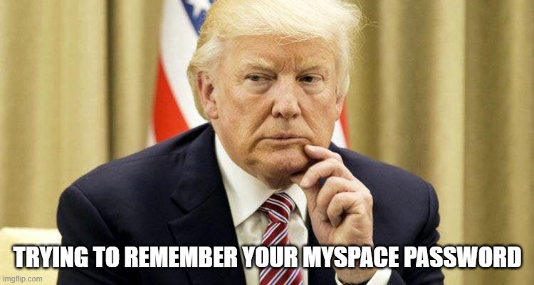 Trump needs MySpace Tom! | TRYING TO REMEMBER YOUR MYSPACE PASSWORD | image tagged in myspace,trump,nazi | made w/ Imgflip meme maker