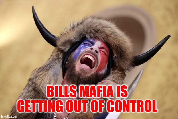 Buffalo | BILLS MAFIA IS GETTING OUT OF CONTROL | image tagged in buffalo bills | made w/ Imgflip meme maker
