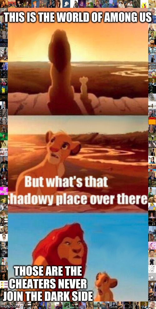 among us cheaters | THIS IS THE WORLD OF AMONG US; THOSE ARE THE CHEATERS NEVER JOIN THE DARK SIDE | image tagged in memes,simba shadowy place | made w/ Imgflip meme maker