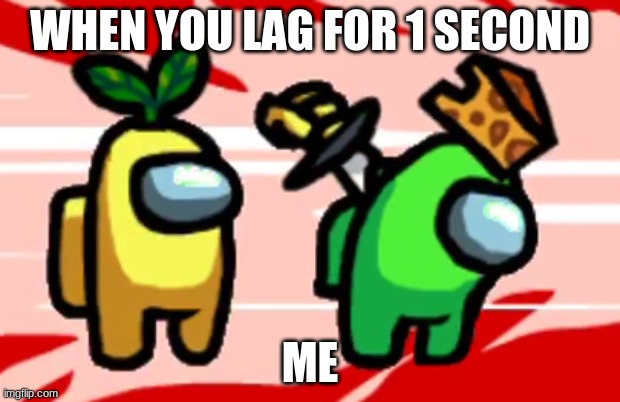 Among Us Stab | WHEN YOU LAG FOR 1 SECOND; ME | image tagged in among us stab | made w/ Imgflip meme maker