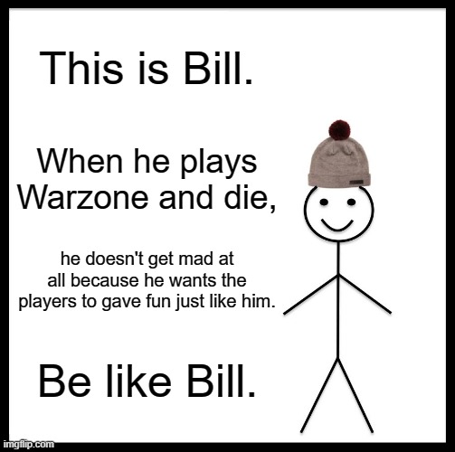 Be Like Bill | This is Bill. When he plays Warzone and die, he doesn't get mad at all because he wants the players to gave fun just like him. Be like Bill. | image tagged in memes,be like bill | made w/ Imgflip meme maker