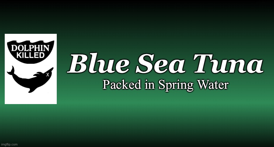 green blank | Blue Sea Tuna; Packed in Spring Water | image tagged in green blank,dolphin killed tuna | made w/ Imgflip meme maker