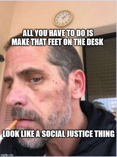 Where's Hunter | ALL YOU HAVE TO DO IS MAKE THAT FEET ON THE DESK; LOOK LIKE A SOCIAL JUSTICE THING | image tagged in where's hunter | made w/ Imgflip meme maker