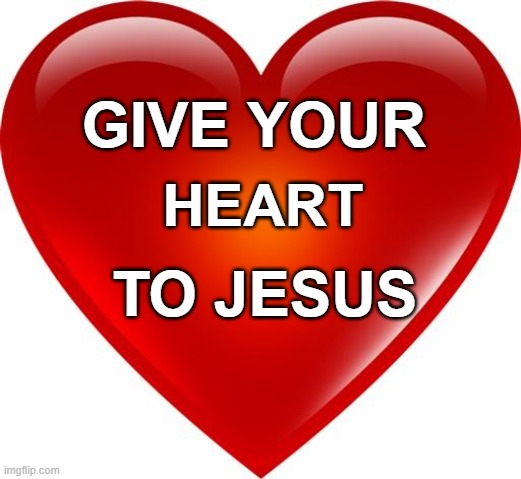 My heart | GIVE YOUR; HEART; TO JESUS | image tagged in my heart | made w/ Imgflip meme maker