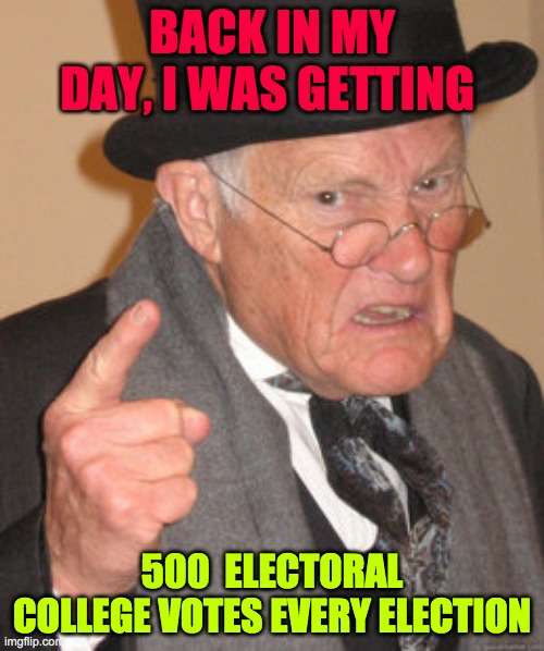 306-232 | BACK IN MY DAY, I WAS GETTING; 500  ELECTORAL COLLEGE VOTES EVERY ELECTION | image tagged in memes,back in my day | made w/ Imgflip meme maker