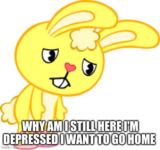 Why am i still here im depressed i want to go home | WHY AM I STILL HERE I'M DEPRESSED I WANT TO GO HOME | image tagged in why am i still here im depressed i want to go home | made w/ Imgflip meme maker