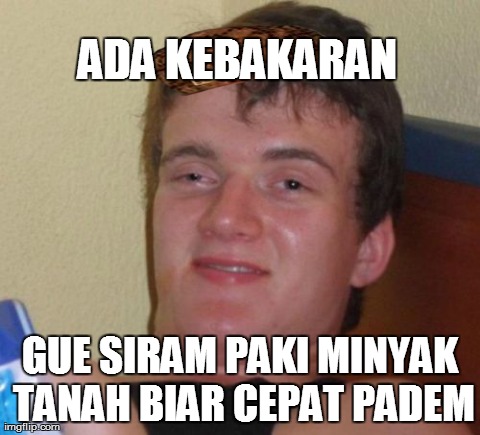 10 Guy Meme | ADA KEBAKARAN GUE SIRAM PAKI MINYAK TANAH BIAR CEPAT PADEM | image tagged in memes,10 guy | made w/ Imgflip meme maker