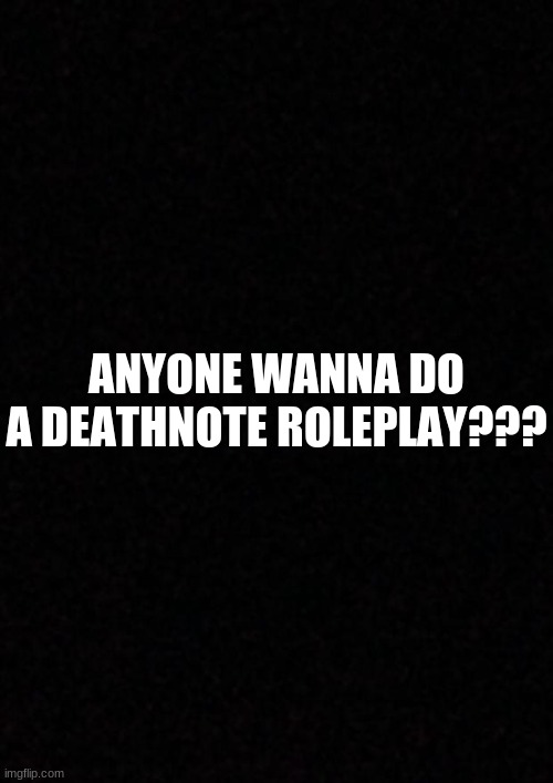 rp? | ANYONE WANNA DO A DEATHNOTE ROLEPLAY??? | image tagged in blank,deathnote | made w/ Imgflip meme maker