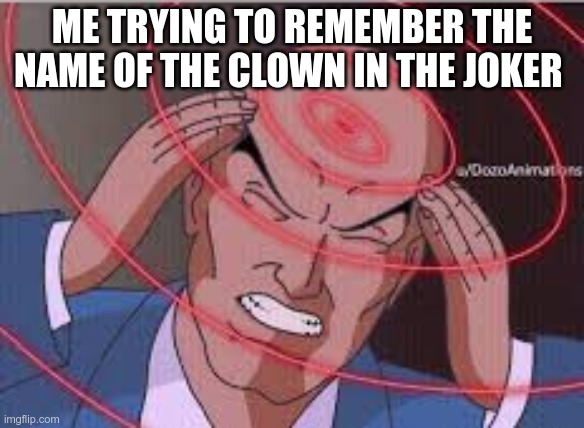 Me trying to remember | ME TRYING TO REMEMBER THE NAME OF THE CLOWN IN THE JOKER | image tagged in me trying to remember | made w/ Imgflip meme maker