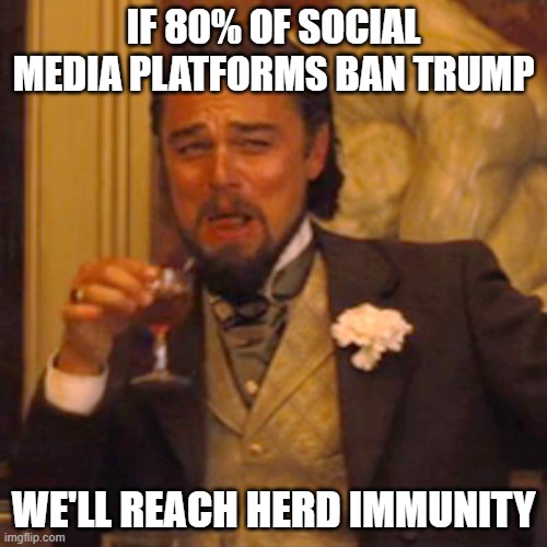 Laughing Leo Meme | IF 80% OF SOCIAL MEDIA PLATFORMS BAN TRUMP; WE'LL REACH HERD IMMUNITY | image tagged in memes,laughing leo | made w/ Imgflip meme maker