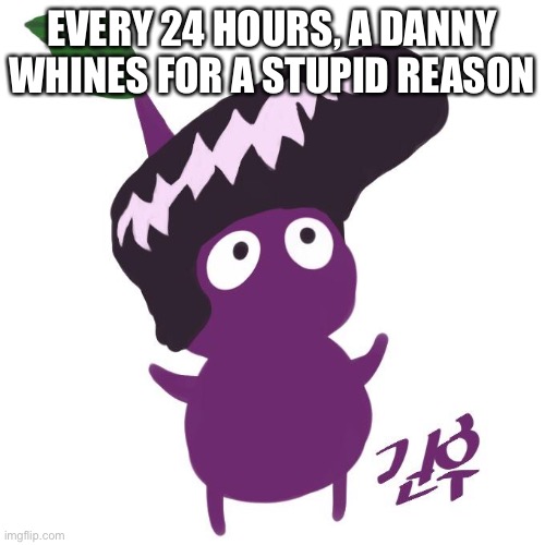 EVERY 24 HOURS, A DANNY WHINES FOR A STUPID REASON | made w/ Imgflip meme maker