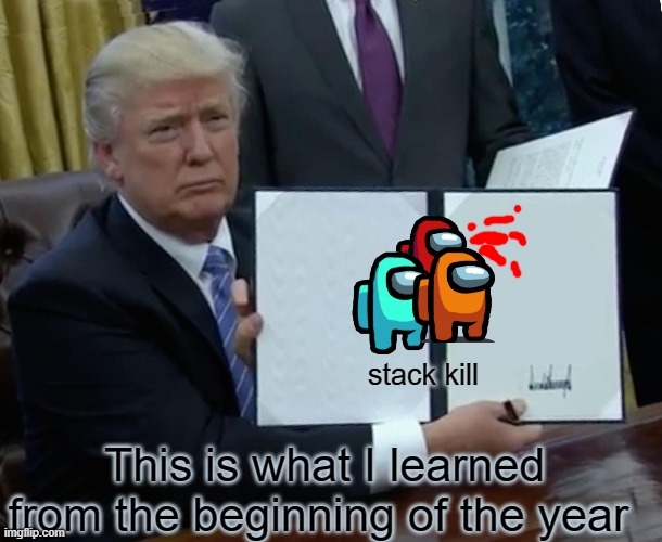 Trump Bill Signing Meme | stack kill; This is what I learned from the beginning of the year | image tagged in memes,trump bill signing | made w/ Imgflip meme maker