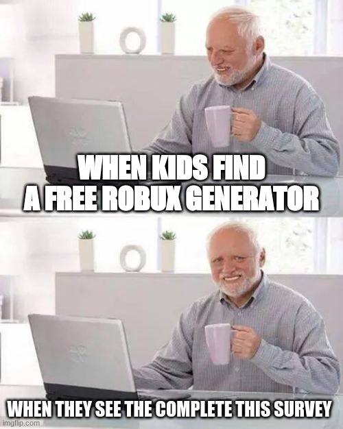 kids be like | WHEN KIDS FIND A FREE ROBUX GENERATOR; WHEN THEY SEE THE COMPLETE THIS SURVEY | image tagged in memes,hide the pain harold | made w/ Imgflip meme maker