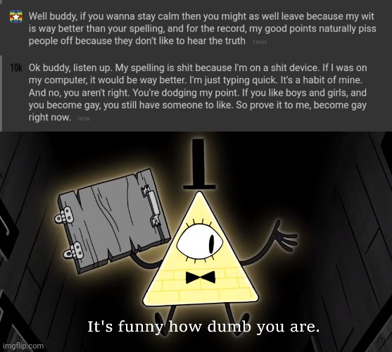 Im an total Idiot | image tagged in it's funny how dumb you are bill cipher | made w/ Imgflip meme maker