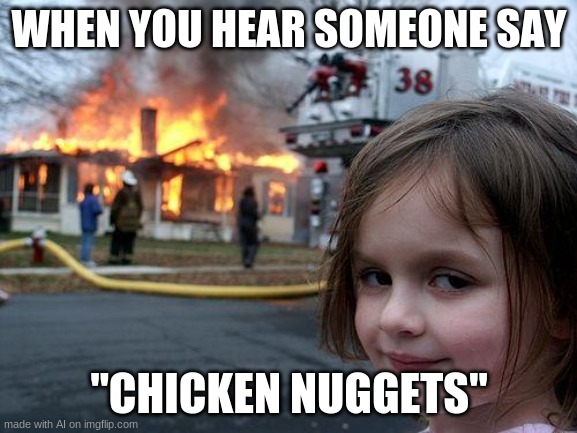 I guess this one makes sense lol | WHEN YOU HEAR SOMEONE SAY; "CHICKEN NUGGETS" | image tagged in memes,disaster girl | made w/ Imgflip meme maker