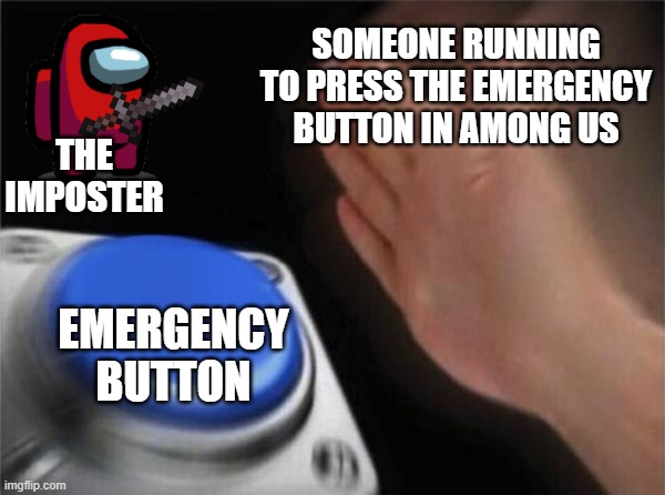 Blank Nut Button | SOMEONE RUNNING TO PRESS THE EMERGENCY BUTTON IN AMONG US; THE IMPOSTER; EMERGENCY BUTTON | image tagged in memes,blank nut button | made w/ Imgflip meme maker