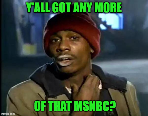 Y'all Got Any More Of That Meme | Y'ALL GOT ANY MORE OF THAT MSNBC? | image tagged in memes,y'all got any more of that | made w/ Imgflip meme maker