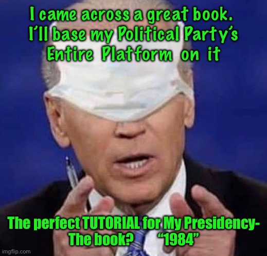 CREEPY UNCLE JOE BIDEN | I came across a great book. 
 I’ll base my Political Party’s 
Entire  Platform  on  it; The perfect TUTORIAL for My Presidency-
The book?         “1984” | image tagged in creepy uncle joe biden | made w/ Imgflip meme maker