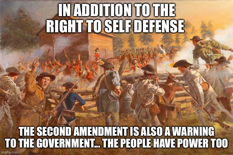 The Second Amendment | IN ADDITION TO THE RIGHT TO SELF DEFENSE; THE SECOND AMENDMENT IS ALSO A WARNING TO THE GOVERNMENT... THE PEOPLE HAVE POWER TOO | image tagged in second amendment,self defense,tyranny,government,political meme | made w/ Imgflip meme maker
