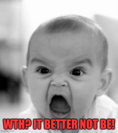 Angry Baby Meme | WTH? IT BETTER NOT BE! | image tagged in memes,angry baby | made w/ Imgflip meme maker