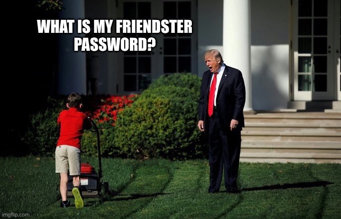 Password? | WHAT IS MY FRIENDSTER
PASSWORD? | image tagged in trump lawn mower | made w/ Imgflip meme maker