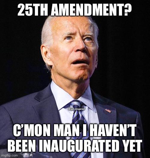 Joe Biden | 25TH AMENDMENT? @get_rogered; C’MON MAN I HAVEN’T BEEN INAUGURATED YET | image tagged in joe biden | made w/ Imgflip meme maker