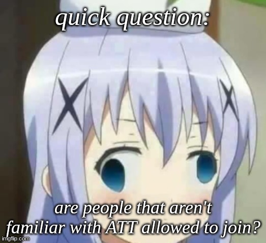 hMMMMMm | quick question:; are people that aren't familiar with ATT allowed to join? | image tagged in question,funny,memes,anime | made w/ Imgflip meme maker