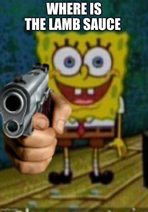 SpongeBob holding a gun | WHERE IS THE LAMB SAUCE | image tagged in spongebob holding a gun | made w/ Imgflip meme maker