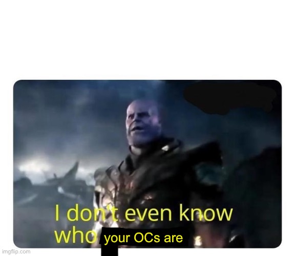 thanos I don't even know who you are | your OCs are | image tagged in thanos i don't even know who you are | made w/ Imgflip meme maker