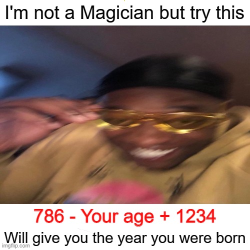 Try it.. | I'm not a Magician but try this; 786 - Your age + 1234; Will give you the year you were born | made w/ Imgflip meme maker