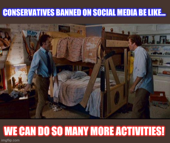 Banned on social media | CONSERVATIVES BANNED ON SOCIAL MEDIA BE LIKE... WE CAN DO SO MANY MORE ACTIVITIES! | image tagged in stepbrothers activities | made w/ Imgflip meme maker