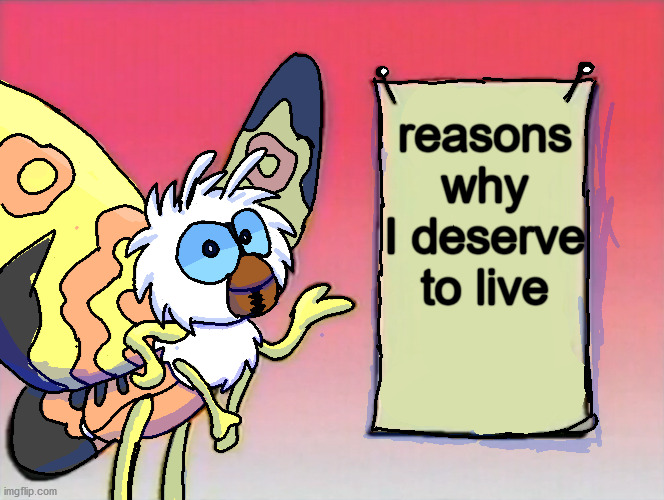 Mothra Gives You Info | reasons why I deserve to live | image tagged in mothra gives you info | made w/ Imgflip meme maker