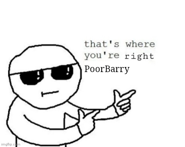 That's where you're right kiddo | PoorBarry | image tagged in that's where you're right kiddo | made w/ Imgflip meme maker