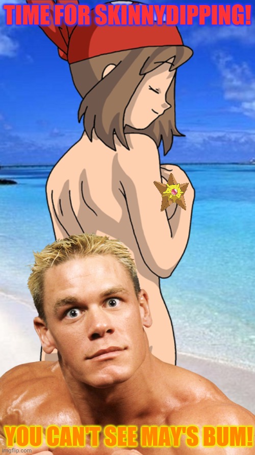 John Cena will protect the waifus! | TIME FOR SKINNYDIPPING! YOU CAN'T SEE MAY'S BUM! | image tagged in john cena,may,pokemon,censorship,butts,waifu | made w/ Imgflip meme maker