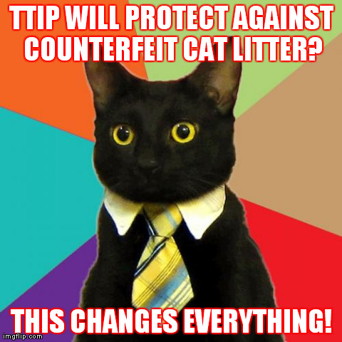 Business Cat Meme | TTIP WILL PROTECT AGAINST COUNTERFEIT CAT LITTER? THIS CHANGES EVERYTHING! | image tagged in memes,business cat | made w/ Imgflip meme maker