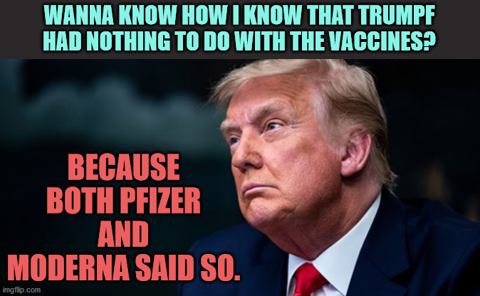 WANNA KNOW HOW I KNOW THAT TRUMPF HAD NOTHING TO DO WITH THE VACCINES? BECAUSE BOTH PFIZER AND MODERNA SAID SO. | made w/ Imgflip meme maker