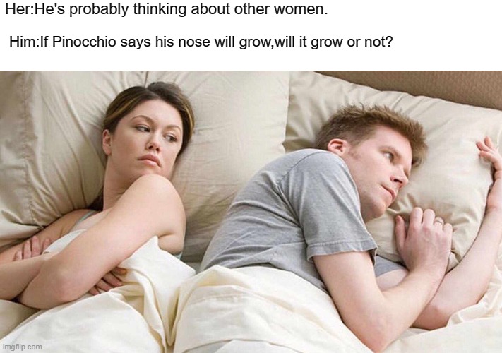 stop the cap | Her:He's probably thinking about other women. Him:If Pinocchio says his nose will grow,will it grow or not? | image tagged in memes,i bet he's thinking about other women | made w/ Imgflip meme maker