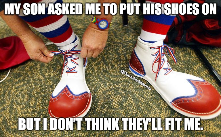 Dad Jokes are the BEST Jokes | MY SON ASKED ME TO PUT HIS SHOES ON; @DadJokesNMemes; BUT I DON’T THINK THEY’LL FIT ME. | image tagged in clown shoes | made w/ Imgflip meme maker