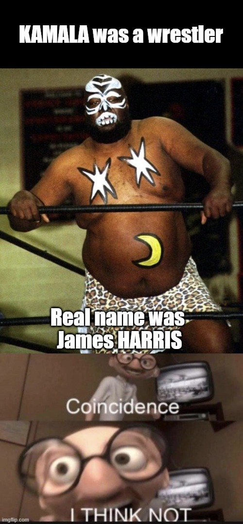 Remind you of anyone? | KAMALA was a wrestler; Real name was 
James HARRIS | image tagged in coincidence i think not,kamala harris | made w/ Imgflip meme maker