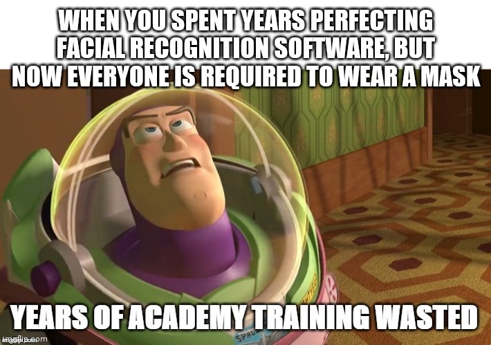 Years of academy training wasted | WHEN YOU SPENT YEARS PERFECTING FACIAL RECOGNITION SOFTWARE, BUT NOW EVERYONE IS REQUIRED TO WEAR A MASK | image tagged in years of academy training wasted | made w/ Imgflip meme maker